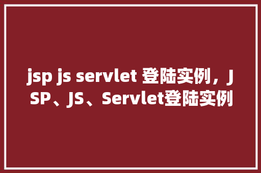 jsp js servlet 登陆实例，JSP、JS、Servlet登陆实例