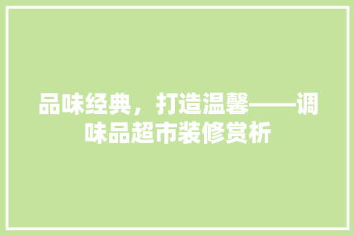 品味经典，打造温馨——调味品超市装修赏析