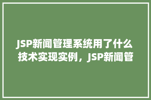 JSP新闻管理系统用了什么技术实现实例，JSP新闻管理系统用了什么技术实现实例