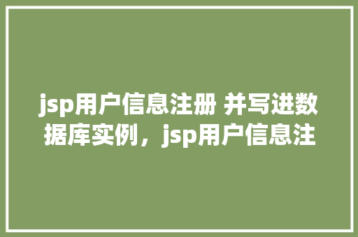 jsp用户信息注册 并写进数据库实例，jsp用户信息注册并写进数据库实例