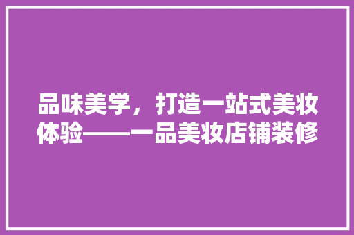 品味美学，打造一站式美妆体验——一品美妆店铺装修风格