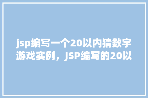 jsp编写一个20以内猜数字游戏实例，JSP编写的20以内猜数字游戏实例