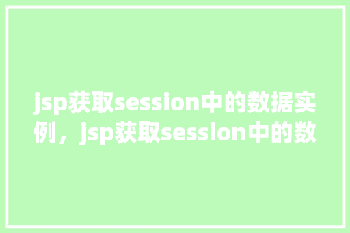jsp获取session中的数据实例，jsp获取session中的数据实例