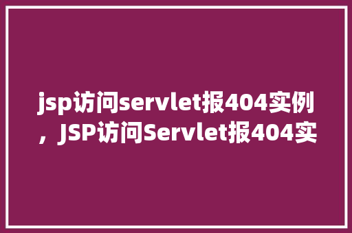 jsp访问servlet报404实例，JSP访问Servlet报404实例