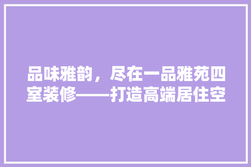 品味雅韵，尽在一品雅苑四室装修——打造高端居住空间的艺术之旅