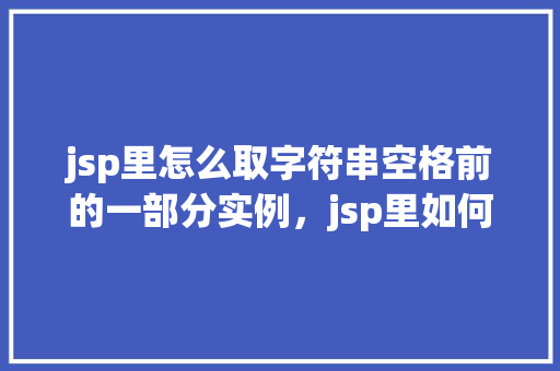 jsp里怎么取字符串空格前的一部分实例，jsp里如何获取字符串空格前的一部分实例
