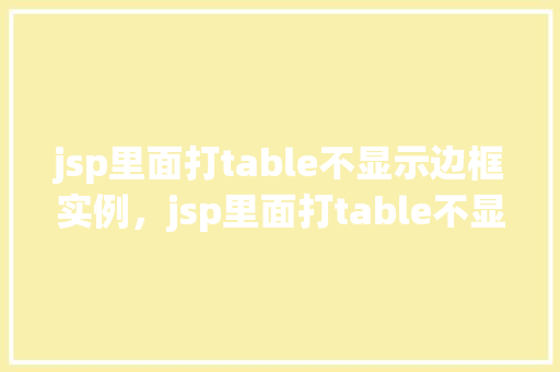 jsp里面打table不显示边框实例，jsp里面打table不显示边框实例