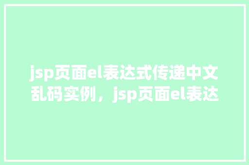 jsp页面el表达式传递中文乱码实例，jsp页面el表达式传递中文乱码实例