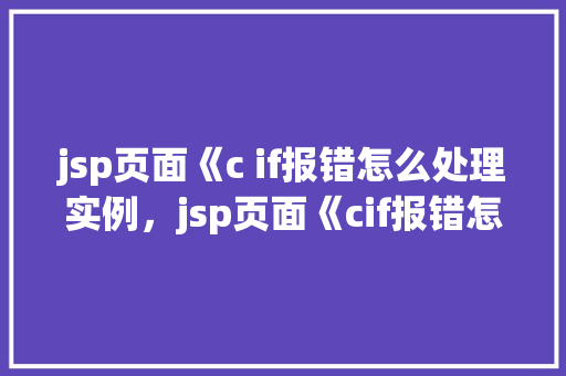 jsp页面《c if报错怎么处理实例，jsp页面《cif报错怎么处理实例