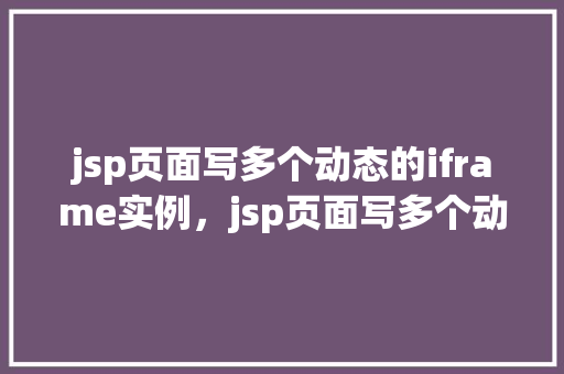 jsp页面写多个动态的iframe实例，jsp页面写多个动态的iframe实例