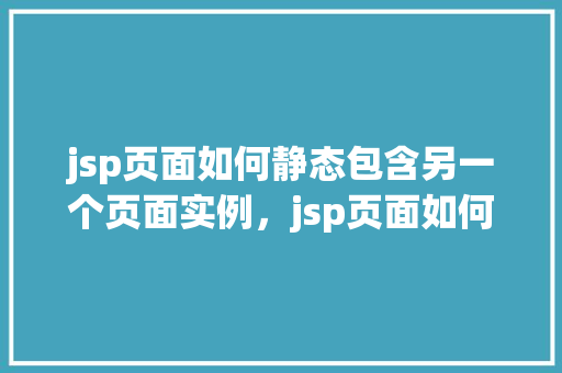 jsp页面如何静态包含另一个页面实例，jsp页面如何静态包含另一个页面实例