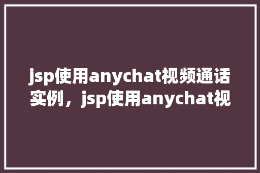 jsp使用anychat视频通话实例，jsp使用anychat视频通话实例