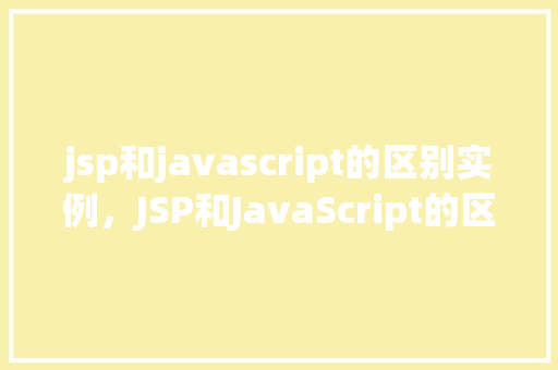 jsp和javascript的区别实例，JSP和JavaScript的区别实例