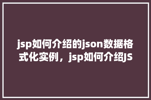 jsp如何介绍的json数据格式化实例，jsp如何介绍JSON数据格式化实例