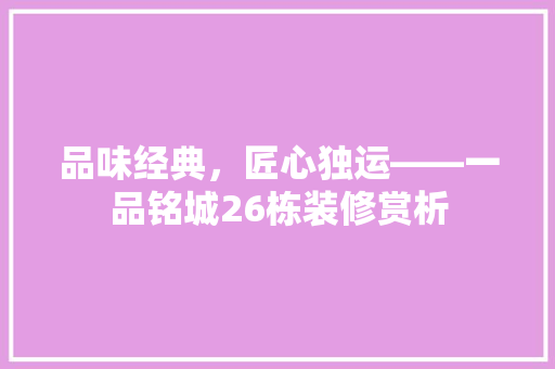 品味经典，匠心独运——一品铭城26栋装修赏析