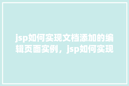 jsp如何实现文档添加的编辑页面实例，jsp如何实现文档添加的编辑页面实例