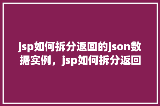 jsp如何拆分返回的json数据实例，jsp如何拆分返回的json数据实例