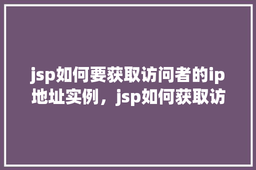 jsp如何要获取访问者的ip地址实例，jsp如何获取访问者的IP地址实例