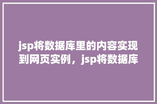 jsp将数据库里的内容实现到网页实例，jsp将数据库里的内容实现到网页实例