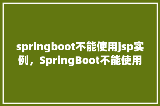 springboot不能使用jsp实例，SpringBoot不能使用JSP实例