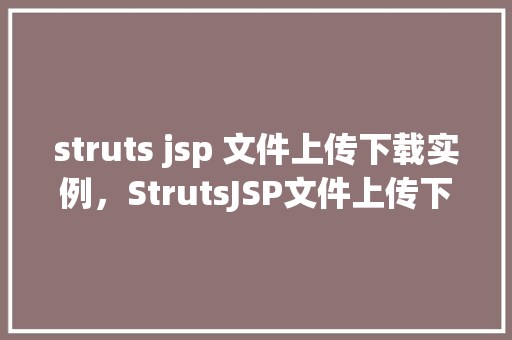 struts jsp 文件上传下载实例，StrutsJSP文件上传下载实例