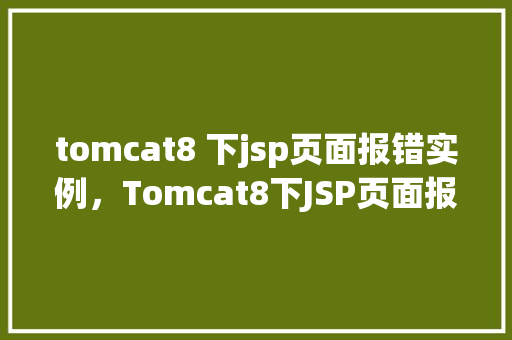 tomcat8 下jsp页面报错实例，Tomcat8下JSP页面报错实例