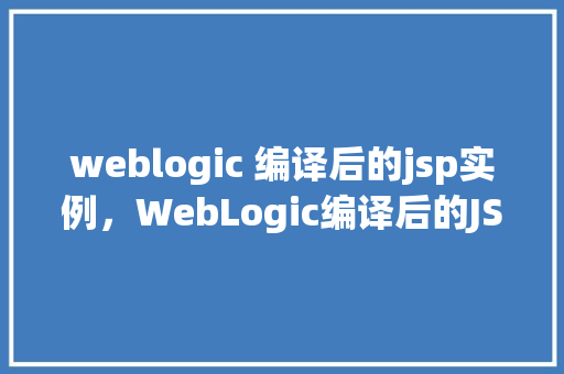 weblogic 编译后的jsp实例，WebLogic编译后的JSP实例分析