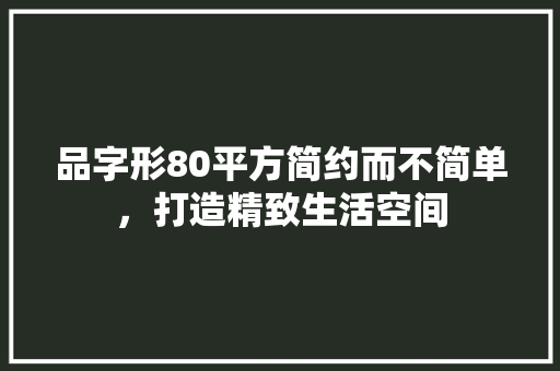 品字形80平方简约而不简单，打造精致生活空间