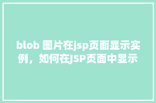 blob 图片在jsp页面显示实例，如何在JSP页面中显示Blob图片实例详解
