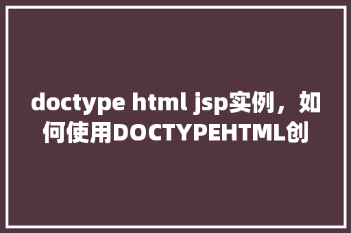 doctype html jsp实例，如何使用DOCTYPEHTML创建一个基本的JSP实例