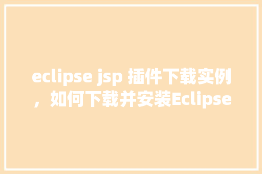 eclipse jsp 插件下载实例，如何下载并安装EclipseJSP插件实例教程