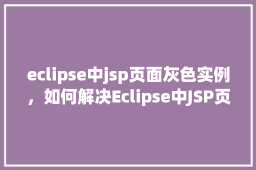 eclipse中jsp页面灰色实例，如何解决Eclipse中JSP页面显示为灰色的问题实例