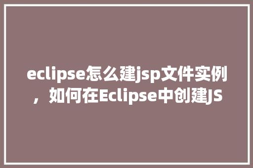 eclipse怎么建jsp文件实例，如何在Eclipse中创建JSP文件实例详解