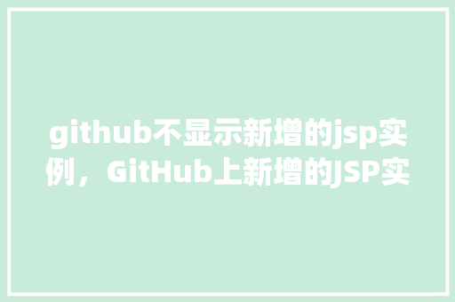 github不显示新增的jsp实例，GitHub上新增的JSP实例为何不显示