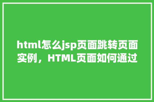 html怎么jsp页面跳转页面实例，HTML页面如何通过JSP实现页面跳转实例介绍