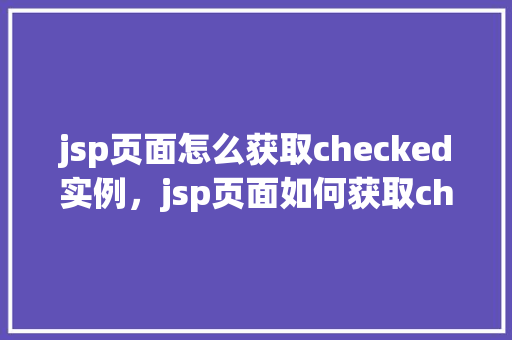 jsp页面怎么获取checked实例，jsp页面如何获取checked实例