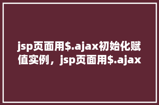 jsp页面用$.ajax初始化赋值实例，jsp页面用$.ajax初始化赋值实例