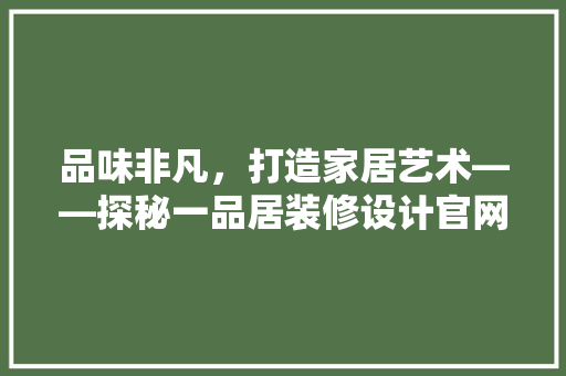 品味非凡，打造家居艺术——探秘一品居装修设计官网