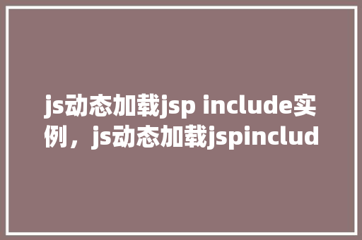 js动态加载jsp include实例，js动态加载jspinclude实例