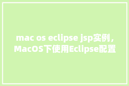 mac os eclipse jsp实例，MacOS下使用Eclipse配置JSP实例教程