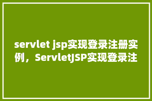 servlet jsp实现登录注册实例，ServletJSP实现登录注册实例
