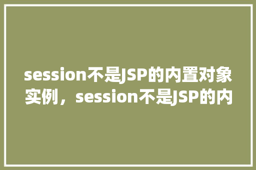 session不是JSP的内置对象实例，session不是JSP的内置对象实例