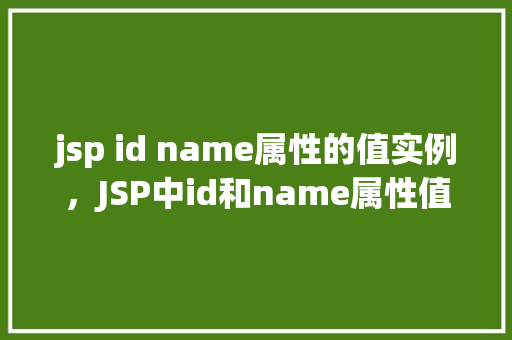 jsp id name属性的值实例，JSP中id和name属性值的实际应用实例