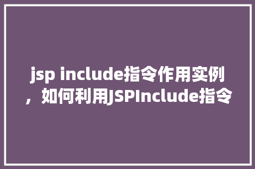 jsp include指令作用实例，如何利用JSPInclude指令实现页面共享