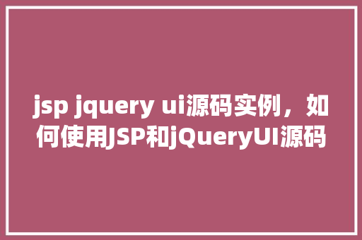 jsp jquery ui源码实例，如何使用JSP和jQueryUI源码构建实例