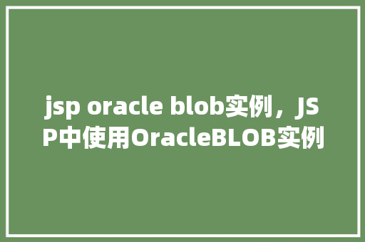 jsp oracle blob实例，JSP中使用OracleBLOB实例的示例介绍