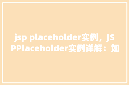 jsp placeholder实例，JSPPlaceholder实例详解：如何高效利用占位符实现动态页面