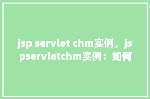 jsp servlet chm实例，jspservletchm实例：如何构建一个简单的图书管理系统