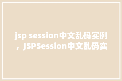 jsp session中文乱码实例，JSPSession中文乱码实例介绍