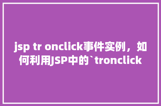 jsp tr onclick事件实例，如何利用JSP中的`tronclick`事件实现表格行点击效果